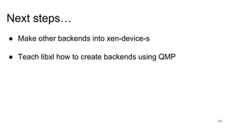 Next steps…
● Make other backends into xen-device-s
● Teach libxl how to create backends using QMP
49
 