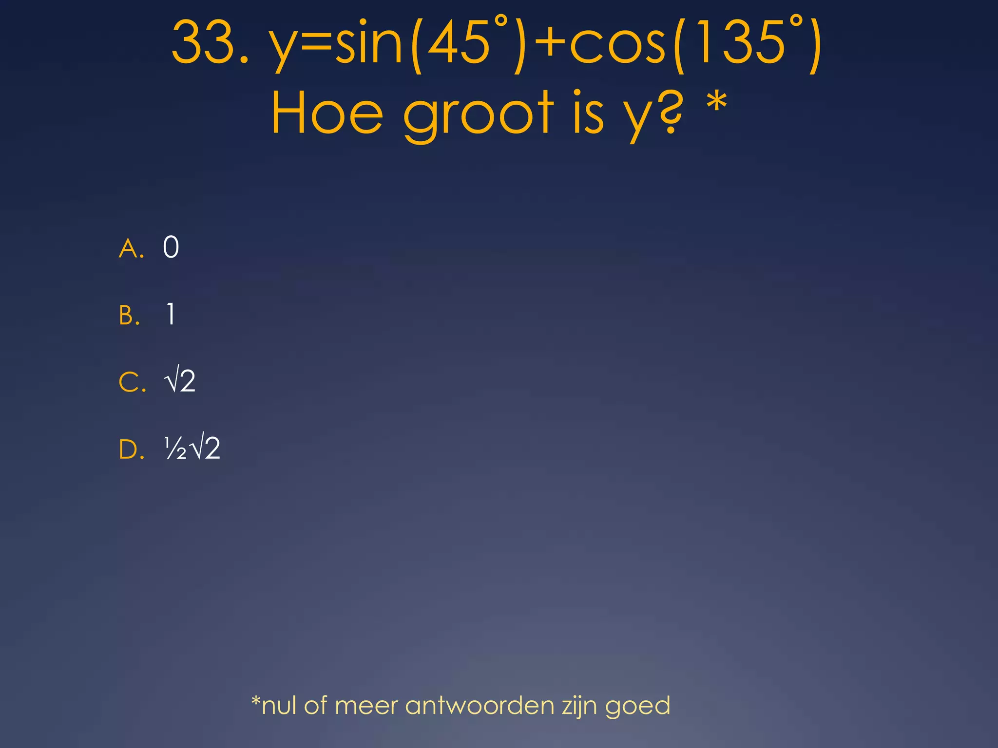 33. y=sin(45˚)+cos(135˚)Hoe groot is y? *01√2½√2*nul of meer antwoorden zijn goed