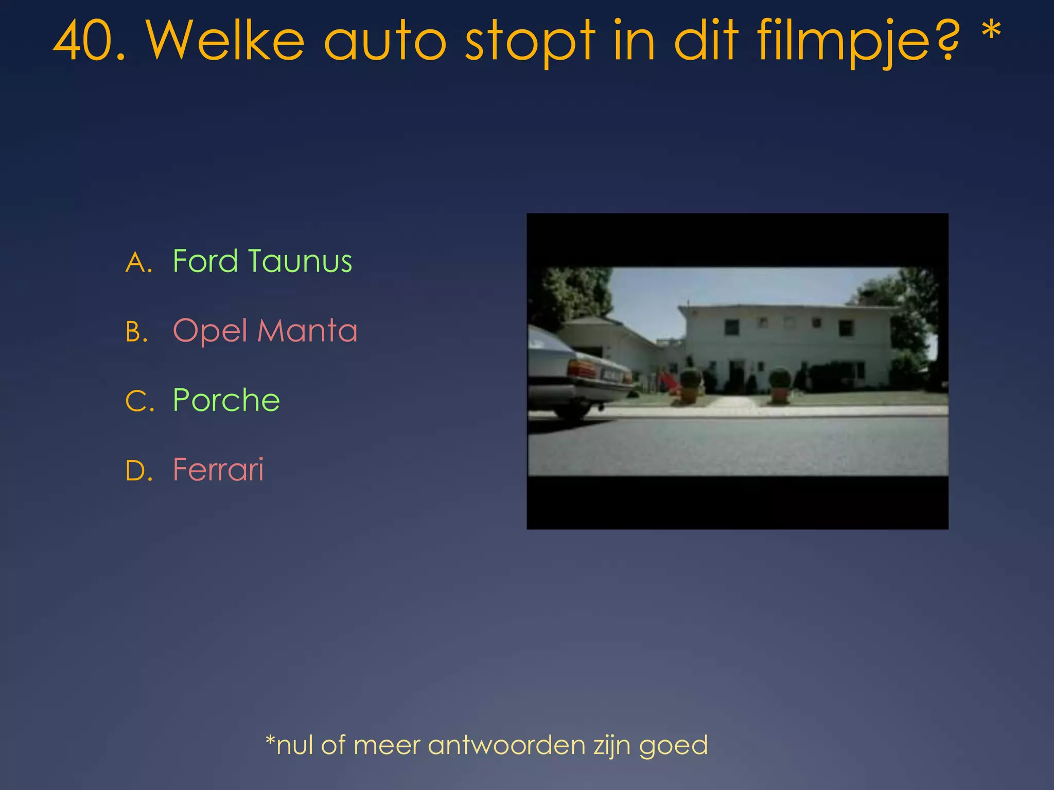 40. Welke auto stopt in dit filmpje? *Ford TaunusOpel MantaPorcheFerrari*nul of meer antwoorden zijn goed