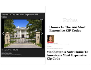 Homes In The 100 Most
Expensive ZIP Codes
Morgan Brennan, Forbes Staff
I write about real estate markets, outrageous homes and cities.
BUSINESS
10/16/2012 @ 12:00PM |67,330 views
Manhattan's Now Home To
America's Most Expensive
Zip Code
 