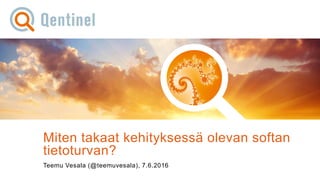 8.6.2016© Qentinel Group 1PUBLIC
Miten takaat kehityksessä olevan softan
tietoturvan?
Teemu Vesala (@teemuvesala), 7.6.2016
 