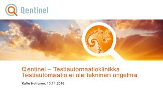 10.11.201
6
© Qentinel Group 1PUBLIC
Qentinel – Testiautomaatioklinikka
Testiautomaatio ei ole tekninen ongelma
Kalle Huttunen, 10.11.2016
 
