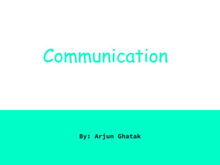Communication
By: Arjun Ghatak
 