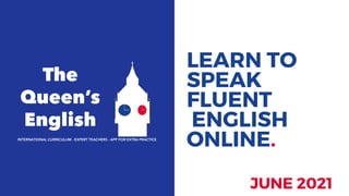LEARN TO
SPEAK
FLUENT
ENGLISH
ONLINE.
INTERNATIONAL CURRICULUM - EXPERT TEACHERS - APP FOR EXTRA PRACTICE
JUNE 2021
 