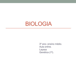 BIOLOGIA
3º ano- ensino médio.
Aula online.
Layssa
Genética (1º).
 