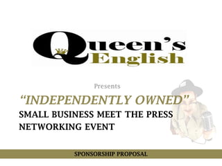 Presents
“INDEPENDENTLY OWNED”
SMALL BUSINESS MEET THE PRESS
NETWORKING EVENT
SPONSORSHIP PROPOSAL
 