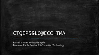 CTQEP5SLO@ECC=TMA
Russell Haynes andWade Hyde
Business, Public Service & InformationTechnology
 