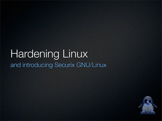 Hardening Linux 
and introducing Securix GNU/Linux 
 