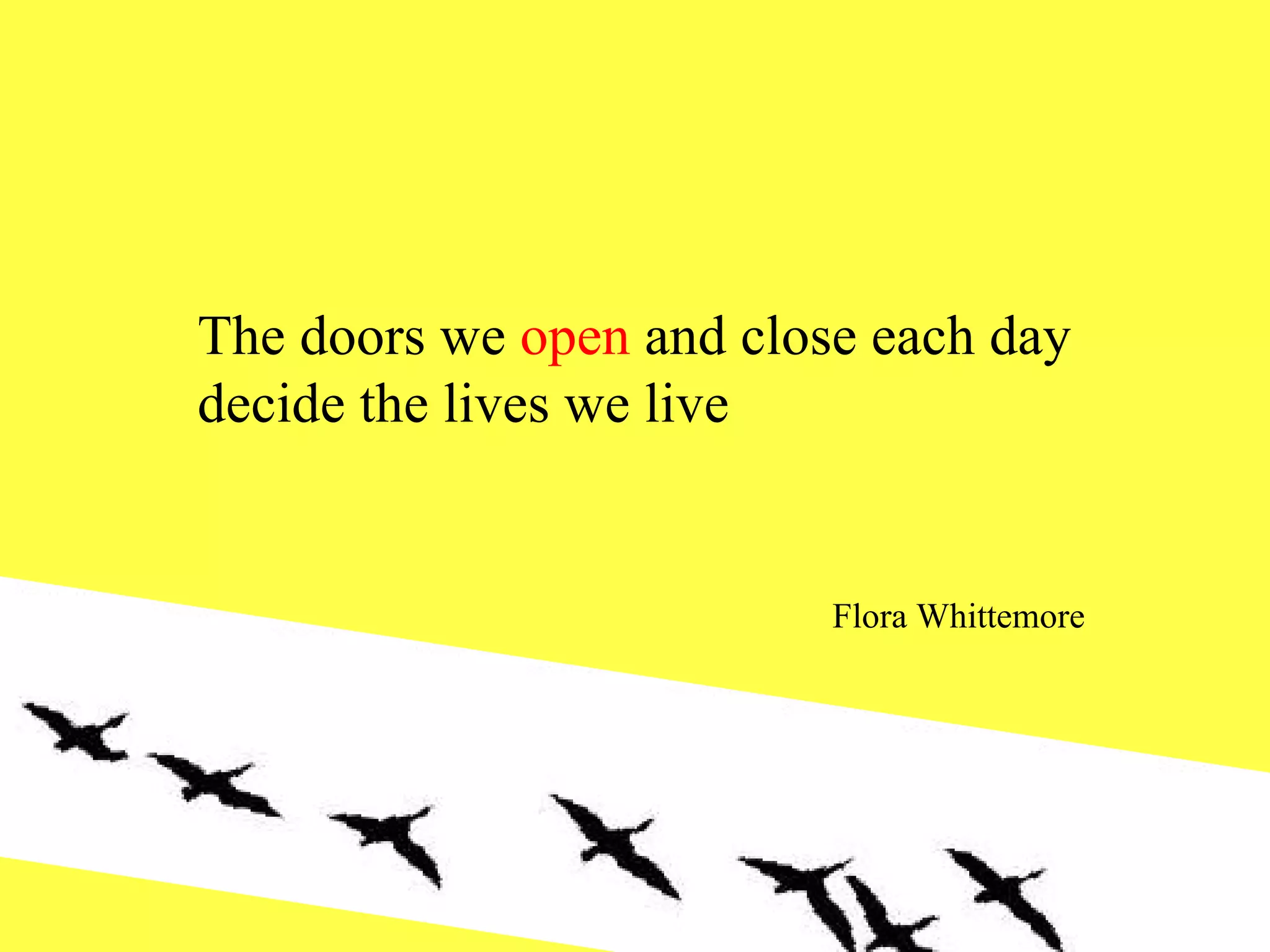 The doors we  open  and close each day decide the lives we live Flora Whittemore 