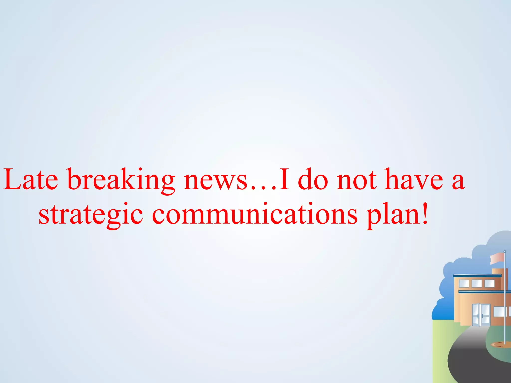 Late breaking news…I do not have a strategic communications plan! 