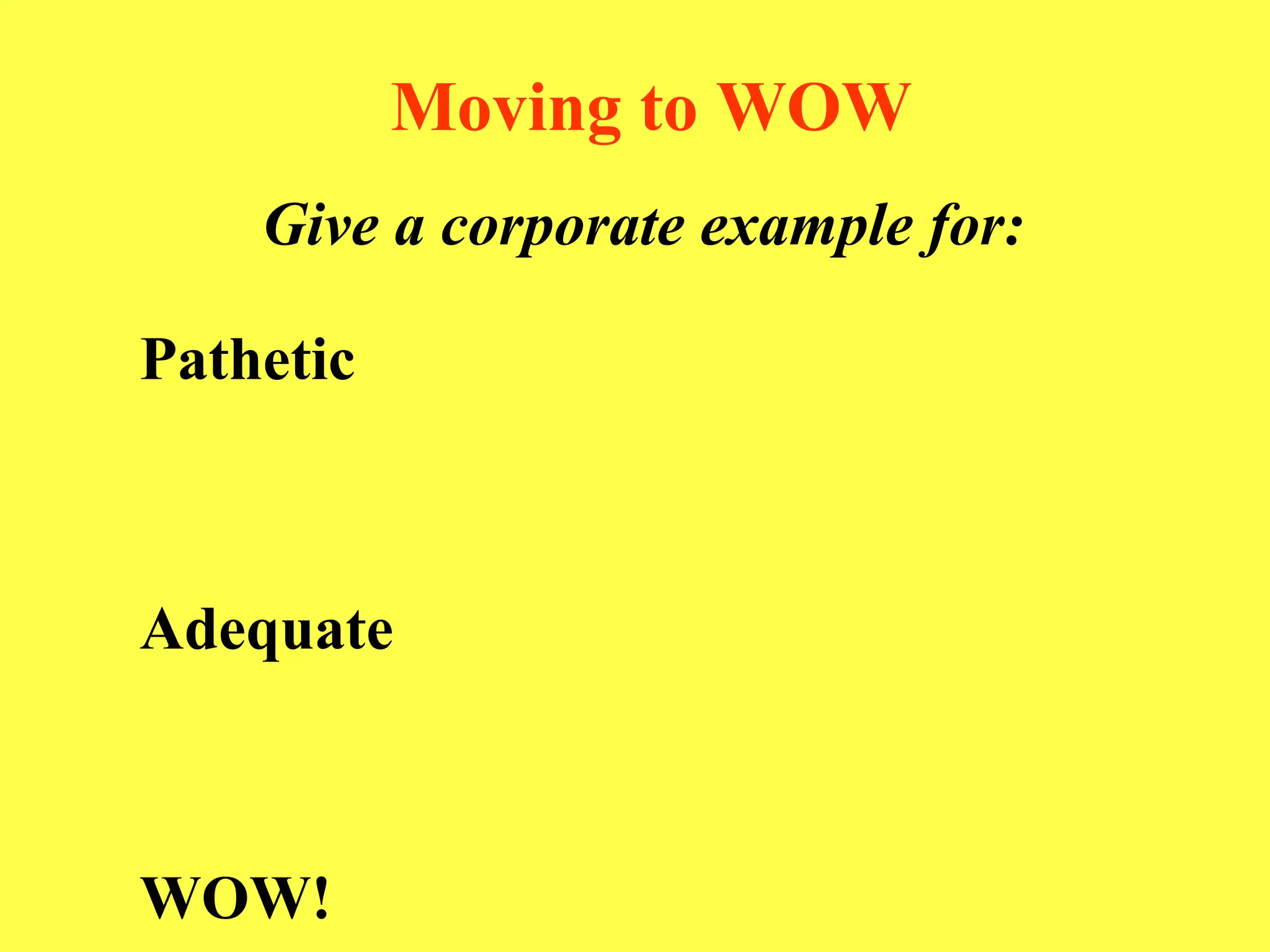 Moving to WOW Give a corporate example for:   Pathetic Adequate WOW! 