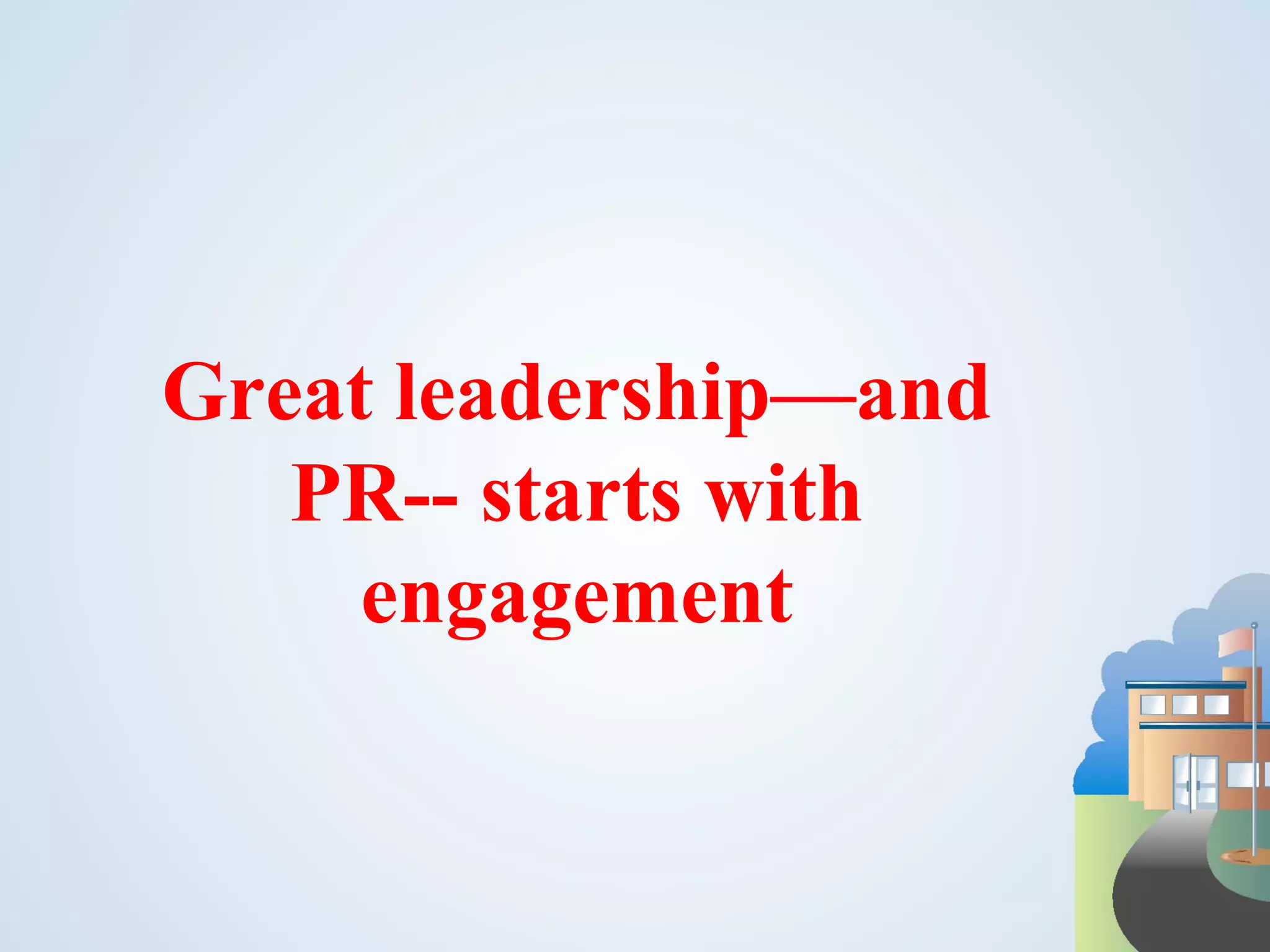 Great leadership—and PR-- starts with engagement 