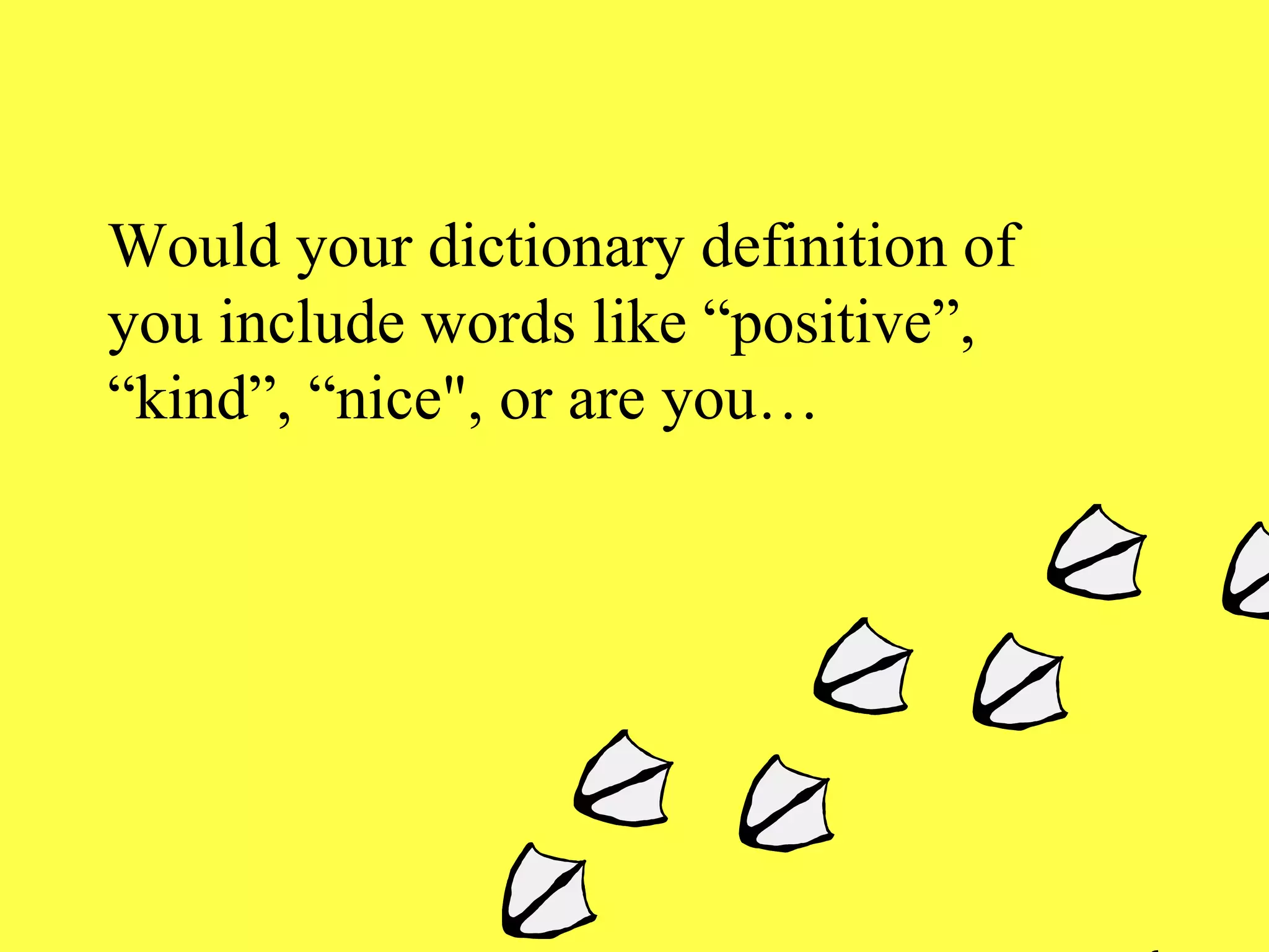 Would your dictionary definition of you include words like “positive”, “kind”, “nice", or are you… 