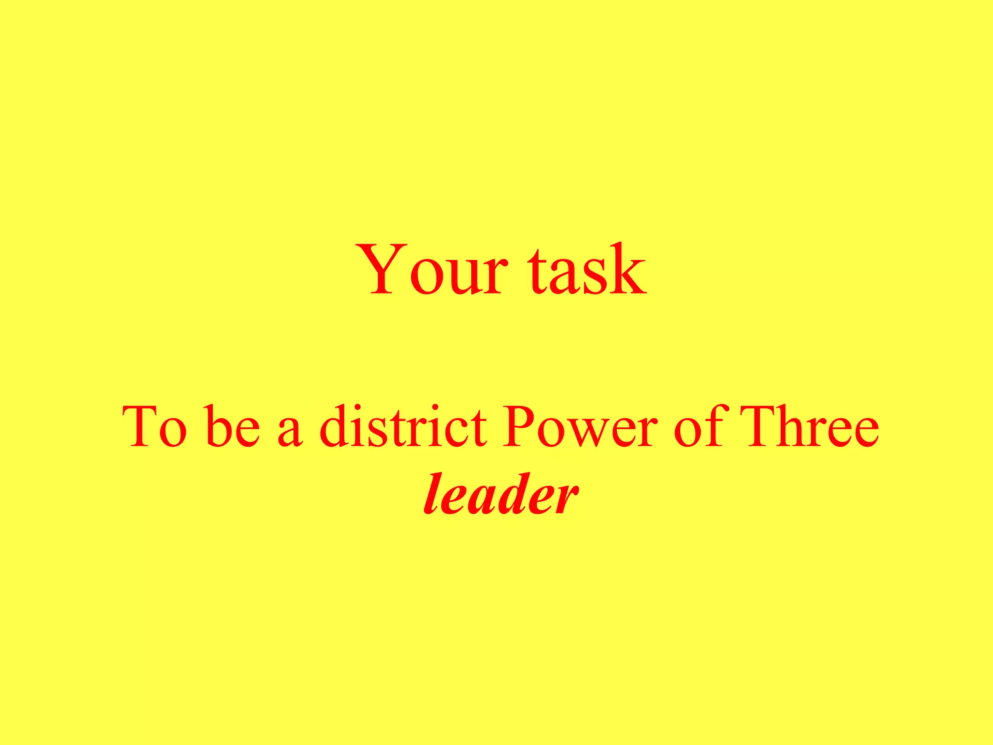 Your task To be a district Power of Three  leader 