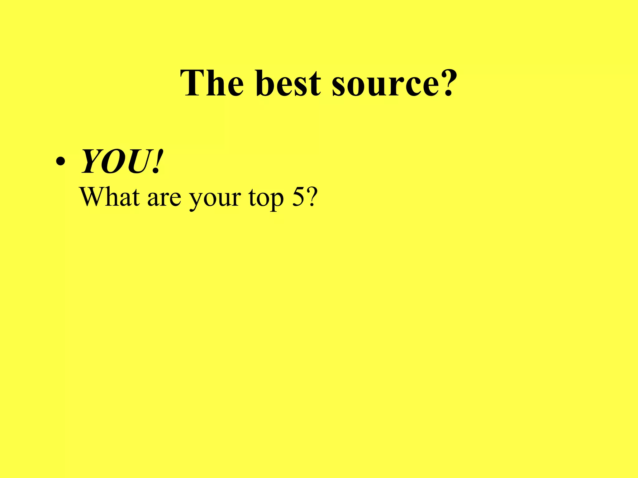 The best source? YOU! What are your top 5? 