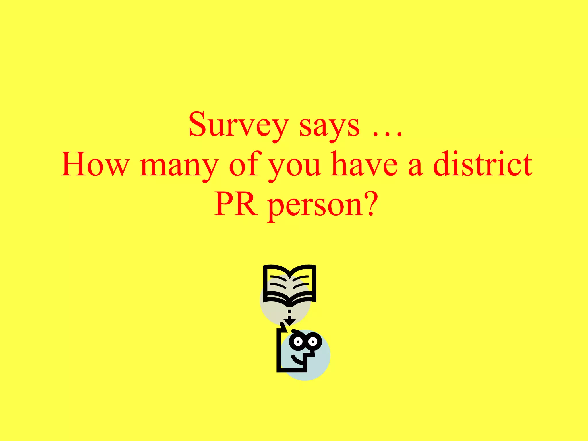 Survey says … How many of you have a district PR person? 