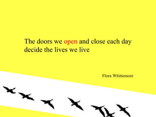 The doors we  open  and close each day decide the lives we live Flora Whittemore 