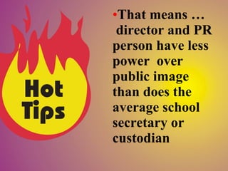 That means …  director and PR person have less power  over public image than does the average school secretary or custodian 