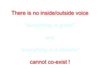 There is no inside/outside voice “ everything is great!” and “ everything is a disaster” cannot co-exist ! 