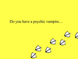 Do you have a psychic vampire… 
