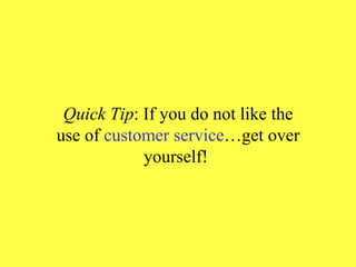 Quick Tip : If you do not like the use of  customer service …get over yourself!  
