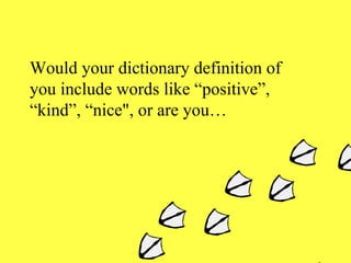 Would your dictionary definition of you include words like “positive”, “kind”, “nice", or are you… 
