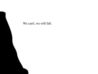 We can't, we will fall. 
