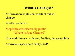 What’s Changed? Information explosion/constant radical    change Skills revolution Sophisticated/discerning public  “Where is June Cleaver?” Societal issues -  violence, funding, demographics Personal experience/reality GAP 