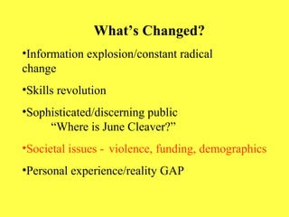 What’s Changed? Information explosion/constant radical    change Skills revolution Sophisticated/discerning public  “Where is June Cleaver?” Societal issues -  violence, funding, demographics Personal experience/reality GAP 