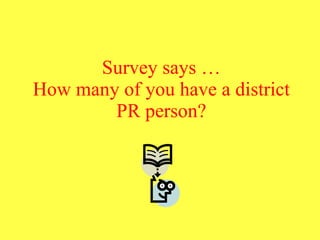 Survey says … How many of you have a district PR person? 