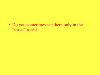 Do you sometimes see them only in the “usual” roles?  
