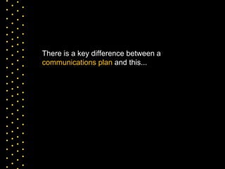 There is a key difference between a  communications plan  and this... 