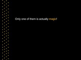 Only one of them is actually  magic !  