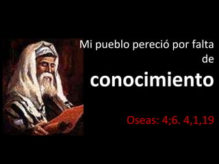 Mi pueblo pereció por falta
de
conocimiento
Oseas: 4;6. 4,1,19
 