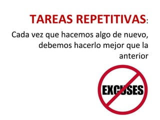 TAREAS REPETITIVAS:
Cada vez que hacemos algo de nuevo,
debemos hacerlo mejor que la
anterior
 