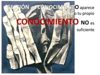 GESTIÓN del CONOCIMIENTO aparece
cuando tu propio
CONOCIMIENTO NO es
suficiente
 