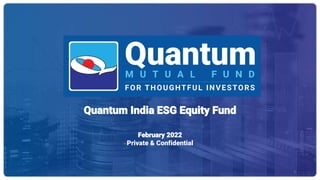 Panel Discussion on Asset Classes of Equity, Debt & Gold
Speakers:
Sorbh Gupta – Fund Manager, Equity
Chirag Mehta – Sr. Fund Manager, Alternative Investments
December 17, 2020
1
Quantum India ESG Equity Fund
February 2022
Private & Confidential
 