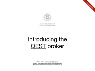 Introducing the
 QEST broker

        Matteo Collina (matteo.collina2@unibo.it)
 Giovanni Emanuele Corazza (giovanni.corazza@unibo.it)
  Alessandro Vanelli-Coralli (alessandro.vanelli@unibo.it)
 