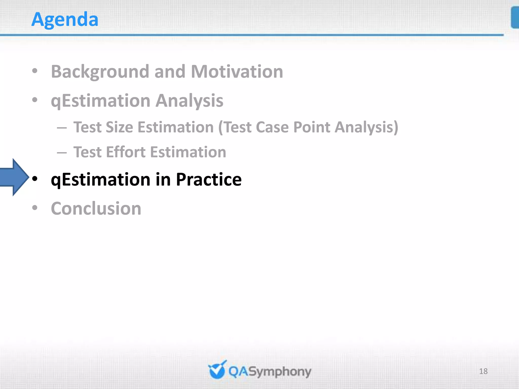 Agenda • Background and Motivation • qEstimation Analysis – Test Size Estimation (Test Case Point Analysis) – Test Effort Estimation • qEstimation in Practice • Conclusion 18 
