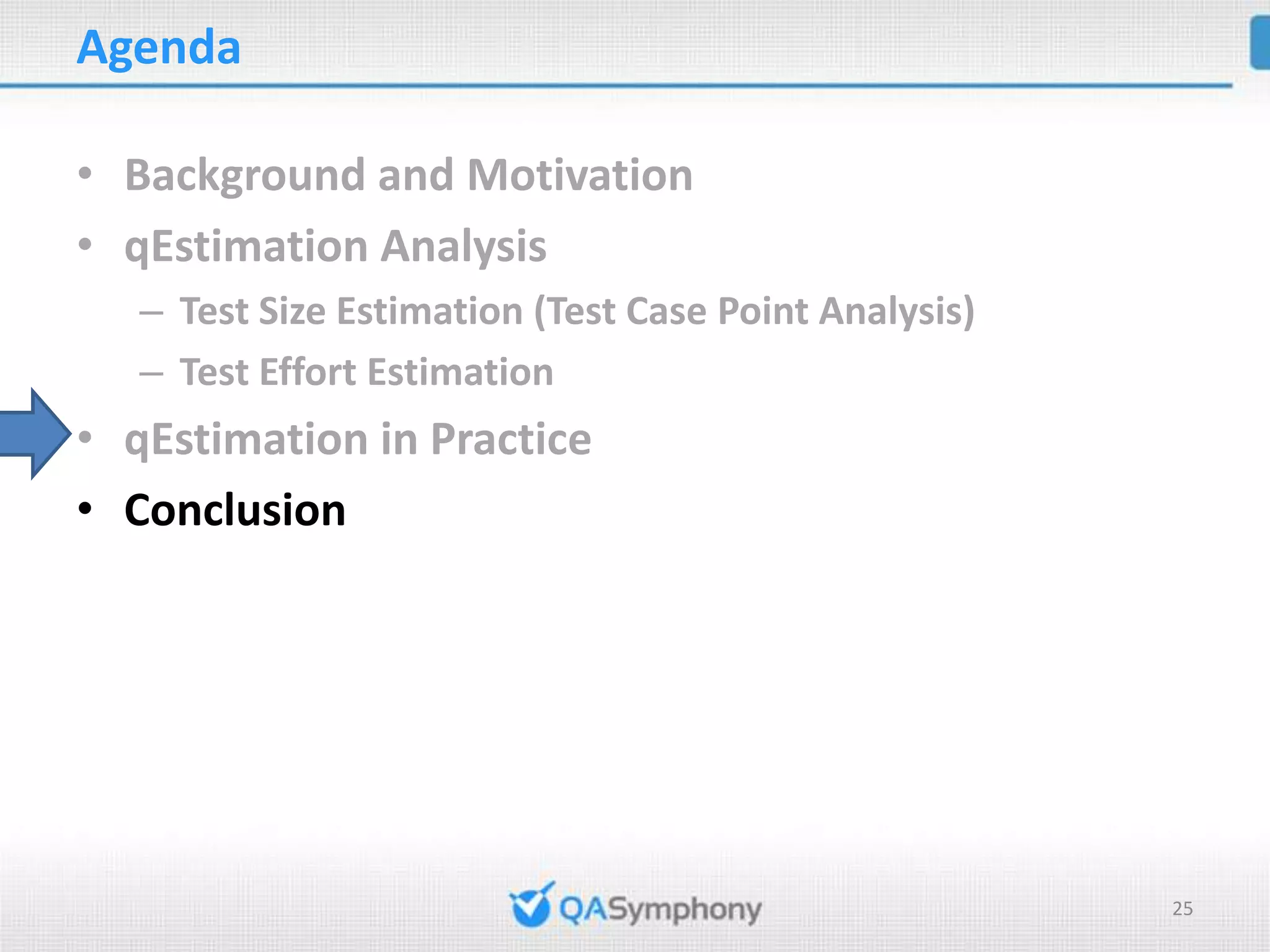 Agenda • Background and Motivation • qEstimation Analysis – Test Size Estimation (Test Case Point Analysis) – Test Effort Estimation • qEstimation in Practice • Conclusion 25 