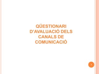 QÜESTIONARI
D’AVALUACIÓ DELS
    CANALS DE
  COMUNICACIÓ



                   1
 