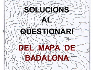 SOLUCIONS AL Q ÜESTIONARI DEL  MAPA  DE BADALONA 