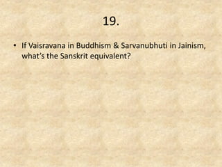 19. 
•If Vaisravana in Buddhism & Sarvanubhuti in Jainism, what’s the Sanskrit equivalent?  