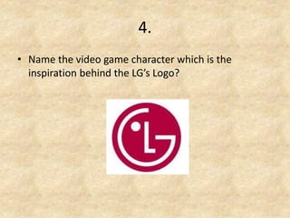 4. 
•Name the video game character which is the inspiration behind the LG’s Logo?  