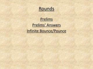 Rounds 
Prelims 
Prelims’ Answers 
Infinite Bounce/Pounce  
