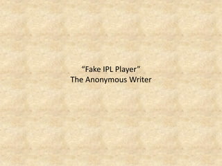 “Fake IPL Player” The Anonymous Writer  