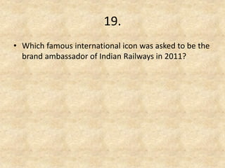 19. 
•Which famous international icon was asked to be the brand ambassador of Indian Railways in 2011?  