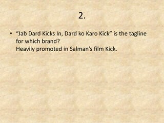 2. 
•“Jab Dard Kicks In, Dard ko Karo Kick” is the tagline for which brand? Heavily promoted in Salman’s film Kick.  