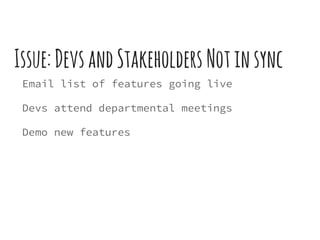 Issue:DevsandStakeholders Notinsync
Email list of features going live
Devs attend departmental meetings
Demo new features
 