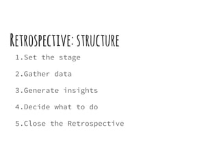 Retrospective: structure
1.Set the stage
2.Gather data
3.Generate insights
4.Decide what to do
5.Close the Retrospective
 
